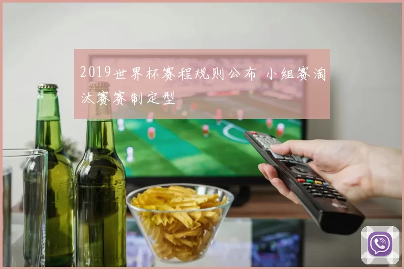 2019世界杯赛程规则公布 小组赛淘汰赛赛制定型