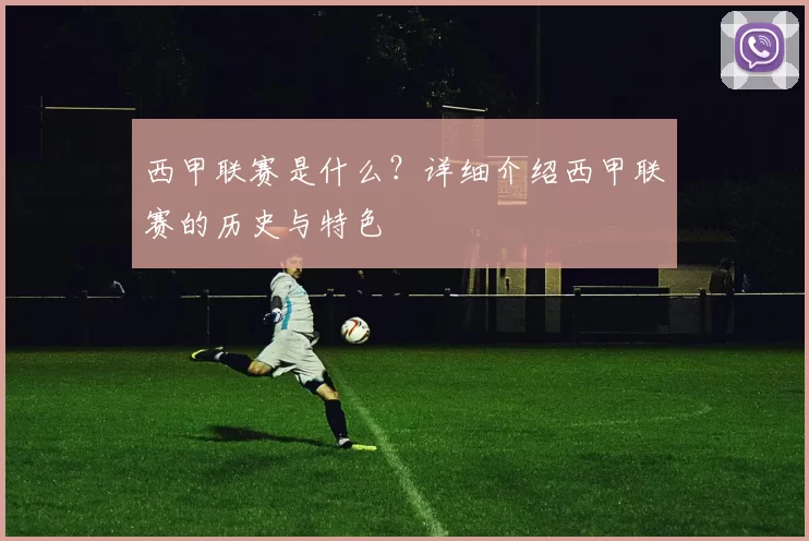 西甲联赛是什么?详细介绍西甲联赛的历史与特色