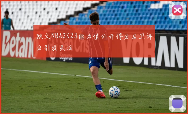 欧文NBA2K23能力值公开得分后卫评分引发关注