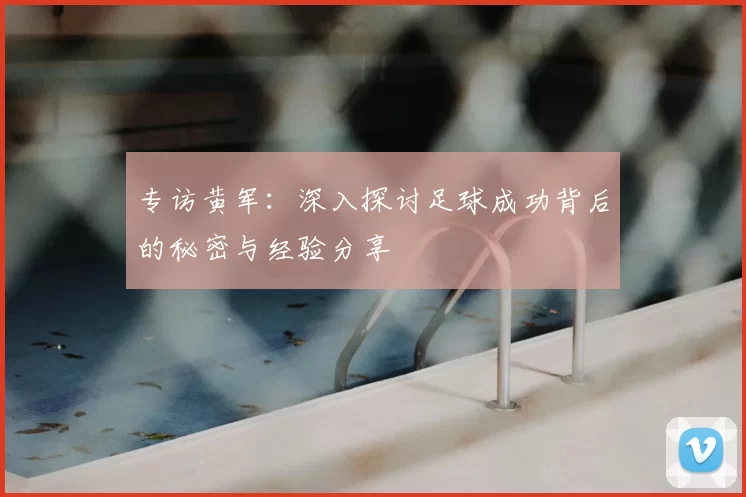 专访黄军：深入探讨足球成功背后的秘密与经验分享