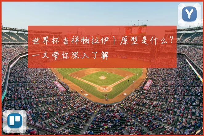 世界杯吉祥物拉伊卜原型是什么?一文带你深入了解