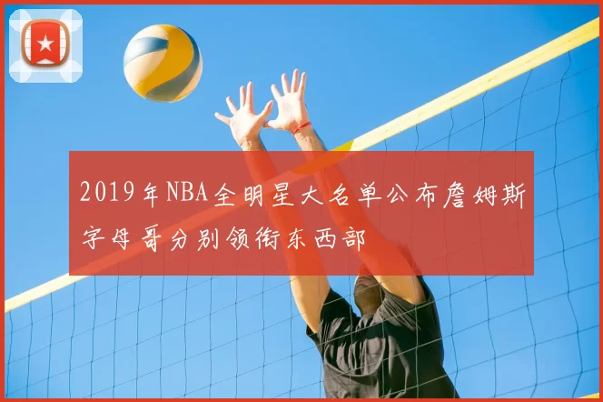 2019年NBA全明星大名单公布詹姆斯字母哥分别领衔东西部