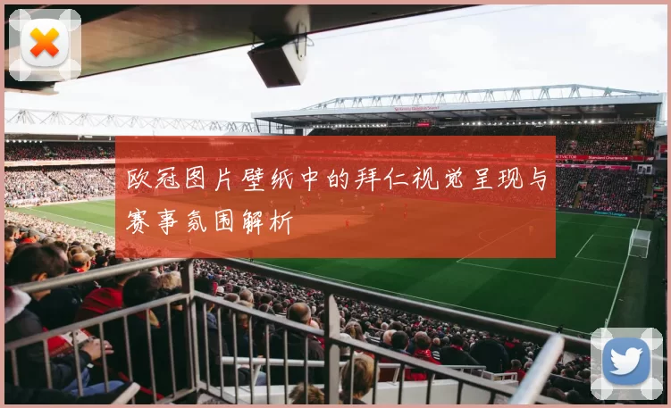 欧冠图片壁纸中的拜仁视觉呈现与赛事氛围解析