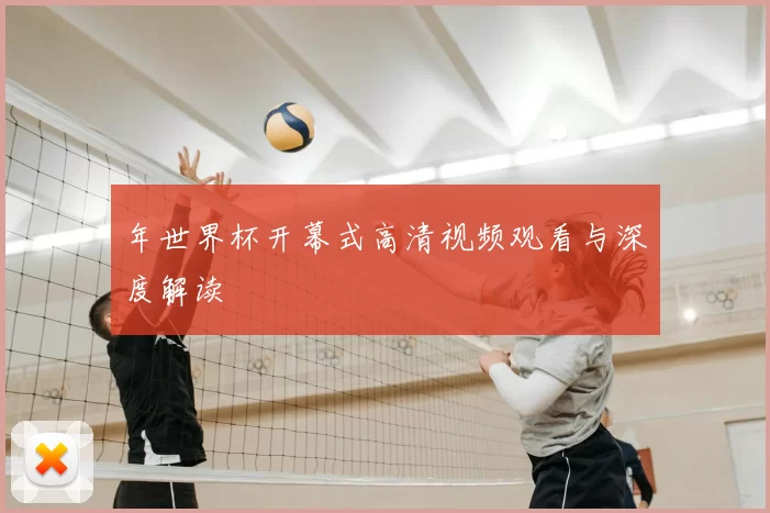 年世界杯开幕式高清视频观看与深度解读