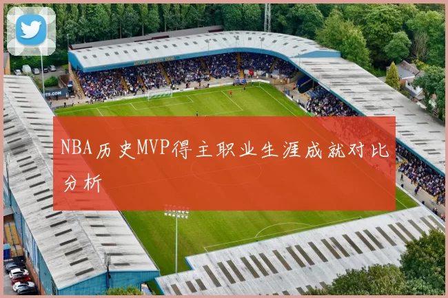 NBA历史MVP得主职业生涯成就对比分析