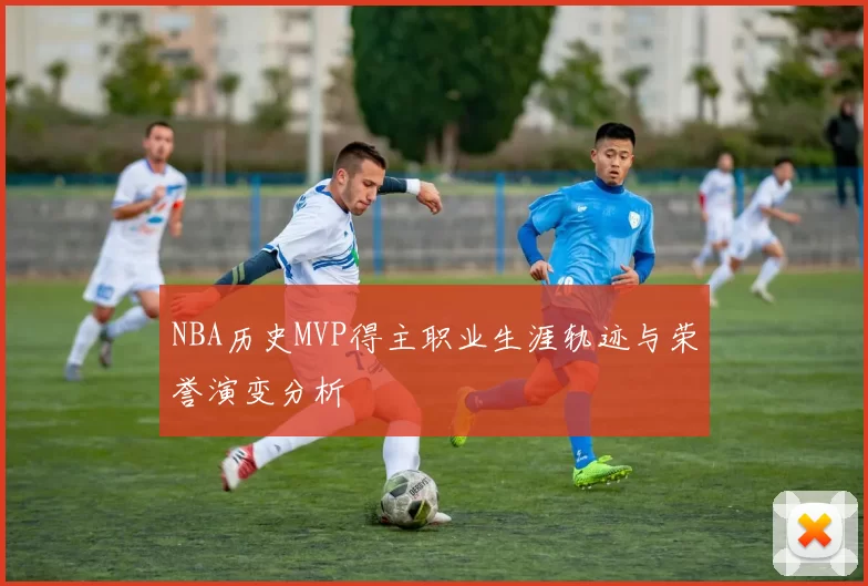 NBA历史MVP得主职业生涯轨迹与荣誉演变分析