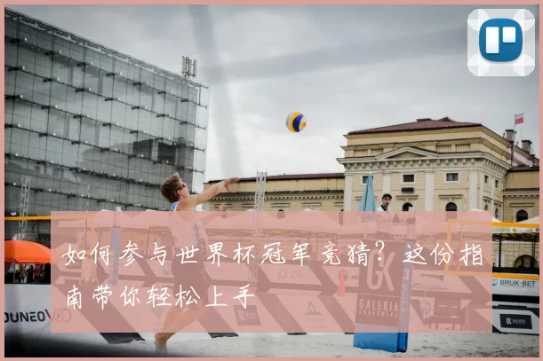 如何参与世界杯冠军竞猜？这份指南带你轻松上手