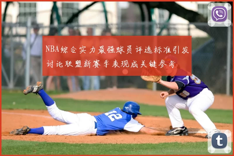 NBA综合实力最强球员评选标准引发讨论联盟新赛季表现成关键参考