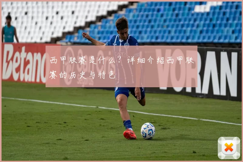 西甲联赛是什么？详细介绍西甲联赛的历史与特色