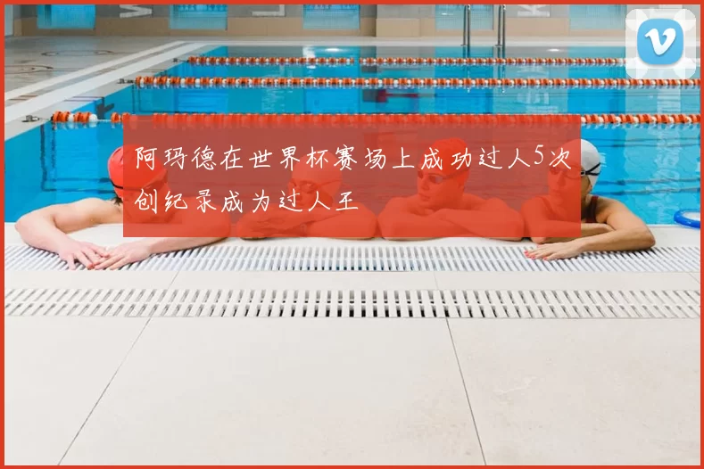 阿玛德在世界杯赛场上成功过人5次创纪录成为过人王