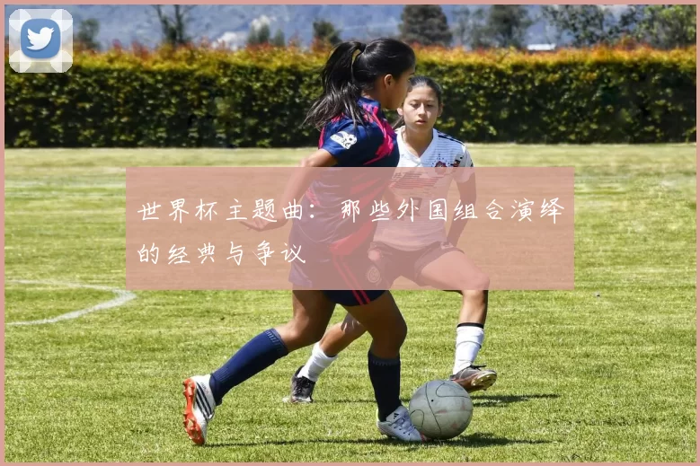 世界杯主题曲:那些外国组合演绎的经典与争议