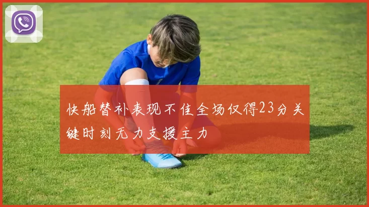 快船替补表现不佳全场仅得23分关键时刻无力支援主力