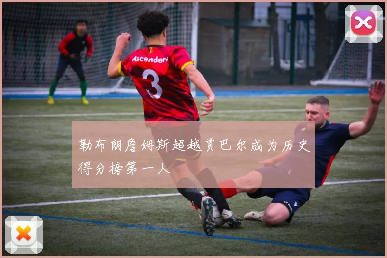勒布朗詹姆斯超越贾巴尔成为历史得分榜第一人