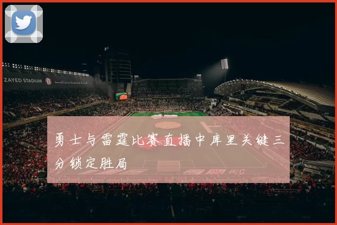 勇士与雷霆比赛直播中库里关键三分锁定胜局
