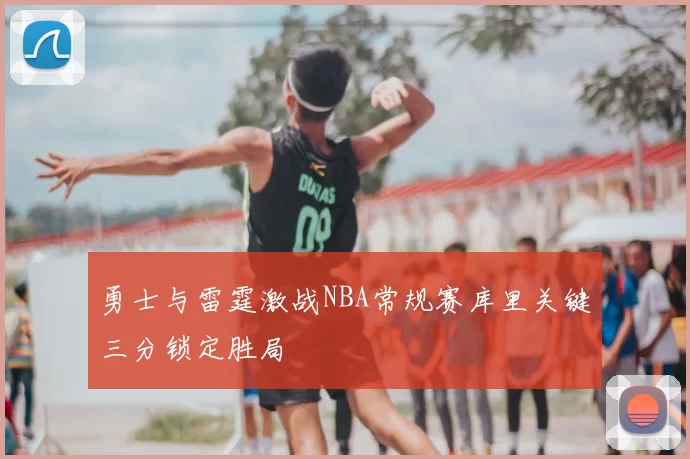 勇士与雷霆激战NBA常规赛库里关键三分锁定胜局