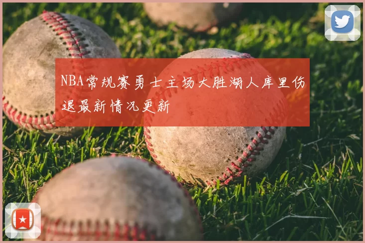 NBA常规赛勇士主场大胜湖人库里伤退最新情况更新