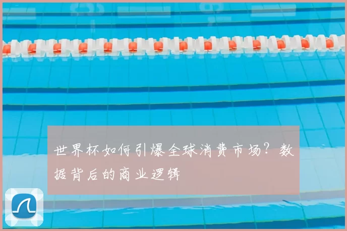 世界杯如何引爆全球消费市场？数据背后的商业逻辑
