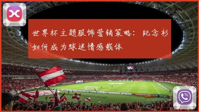 世界杯主题服饰营销策略：纪念衫如何成为球迷情感载体