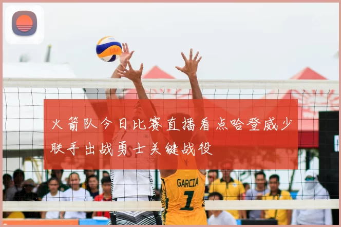 火箭队今日比赛直播看点哈登威少联手出战勇士关键战役