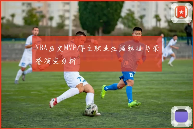 NBA历史MVP得主职业生涯轨迹与荣誉演变分析