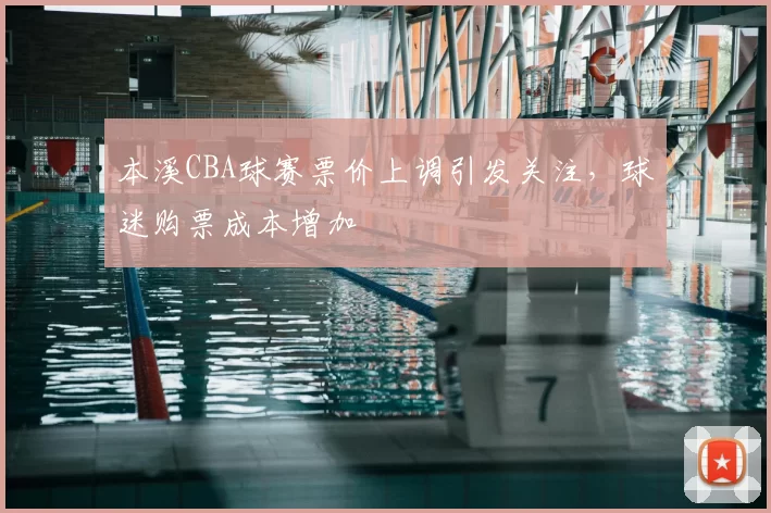 本溪CBA球赛票价上调引发关注,球迷购票成本增加