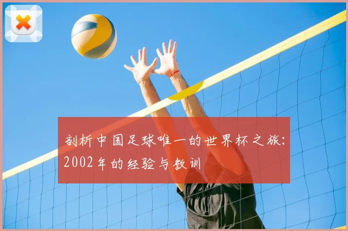 剖析中国足球唯一的世界杯之旅：2002年的经验与教训