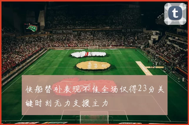 快船替补表现不佳全场仅得23分关键时刻无力支援主力