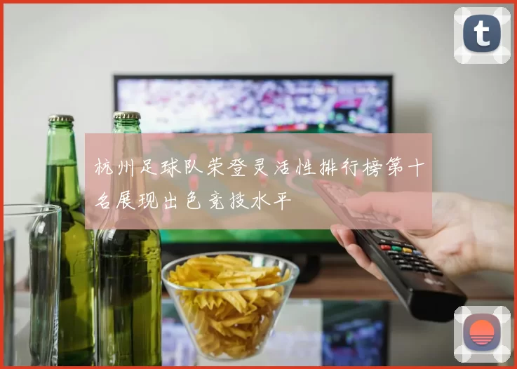 杭州足球队荣登灵活性排行榜第十名展现出色竞技水平