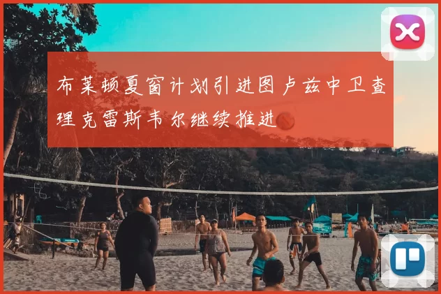 布莱顿夏窗计划引进图卢兹中卫查理克雷斯韦尔继续推进