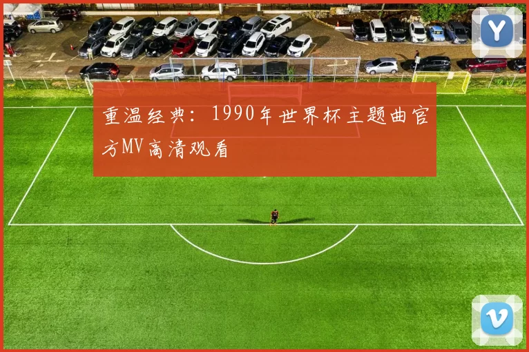 重温经典:1990年世界杯主题曲官方MV高清观看