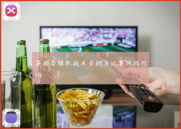 英超各球队战术分析与比赛风格对比