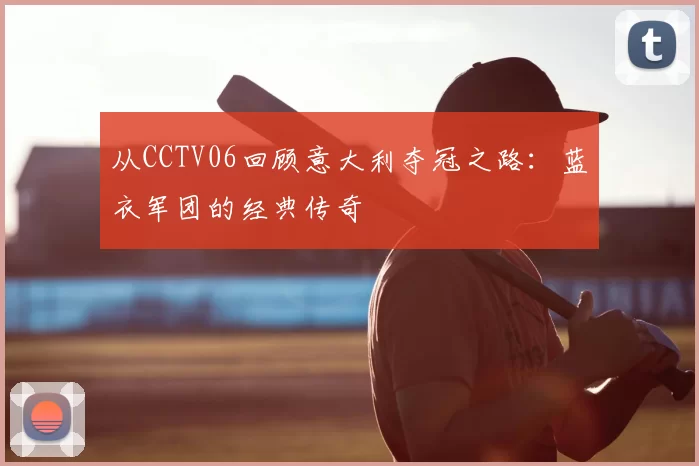 从CCTV06回顾意大利夺冠之路：蓝衣军团的经典传奇