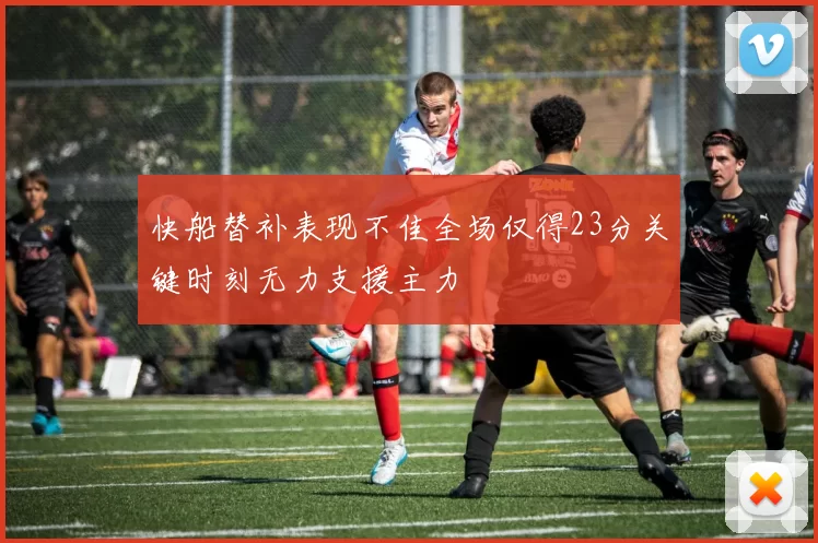 快船替补表现不佳全场仅得23分关键时刻无力支援主力