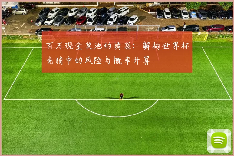 百万现金奖池的诱惑：解构世界杯竞猜中的风险与概率计算