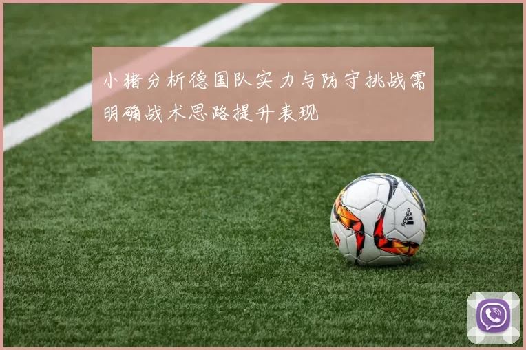 小猪分析德国队实力与防守挑战需明确战术思路提升表现