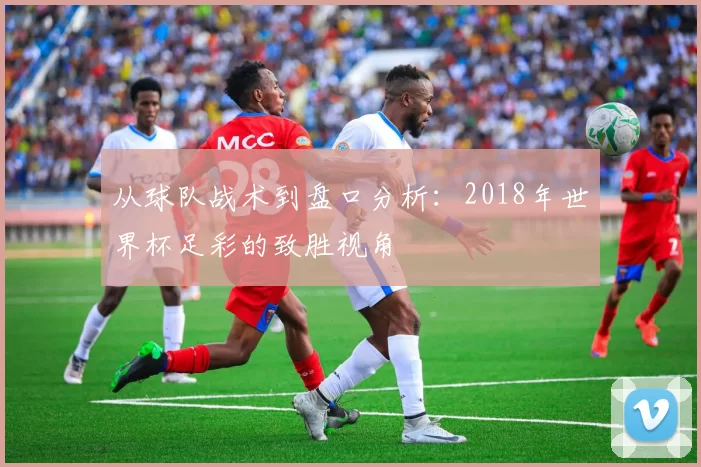 从球队战术到盘口分析：2018年世界杯足彩的致胜视角