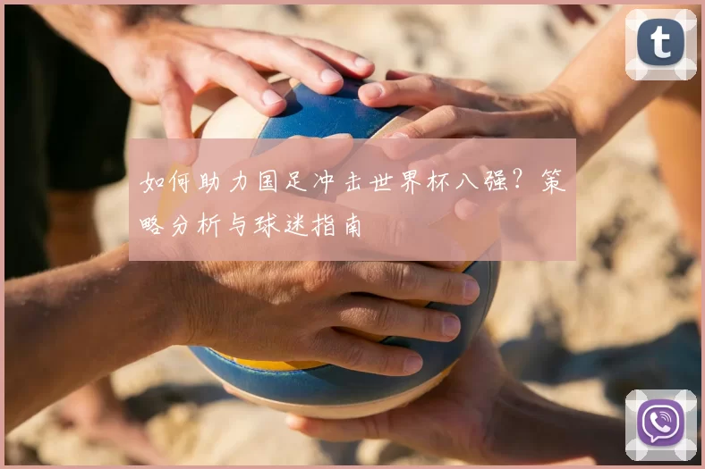 如何助力国足冲击世界杯八强?策略分析与球迷指南