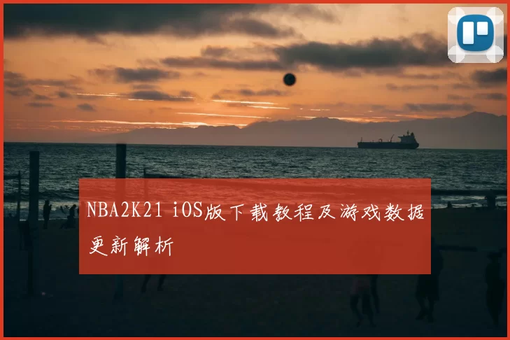 NBA2K21 iOS版下载教程及游戏数据更新解析