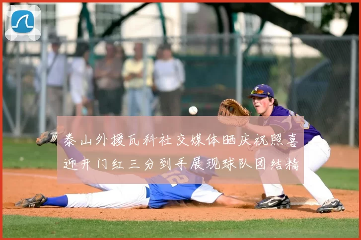 泰山外援瓦科社交媒体晒庆祝照喜迎开门红三分到手展现球队团结精神