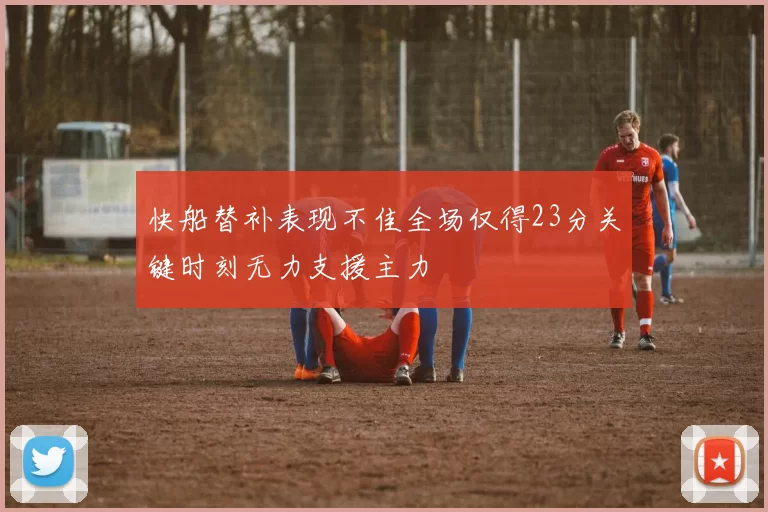 快船替补表现不佳全场仅得23分关键时刻无力支援主力