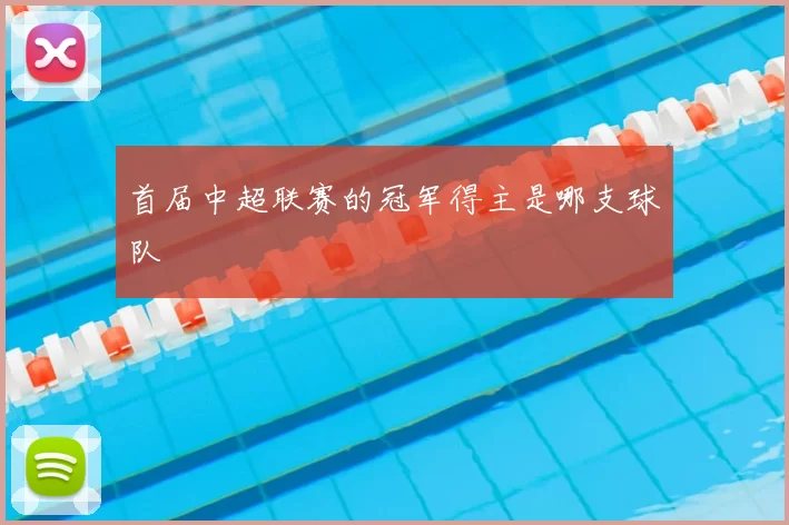 首届中超联赛的冠军得主是哪支球队