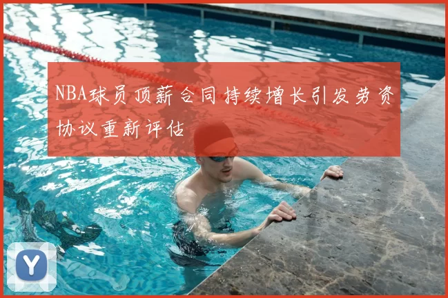 NBA球员顶薪合同持续增长引发劳资协议重新评估