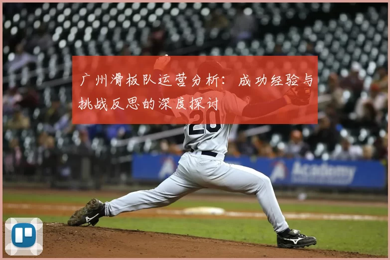 广州滑板队运营分析：成功经验与挑战反思的深度探讨